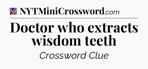 Doctor who extracts wisdom teeth Crossword Clue