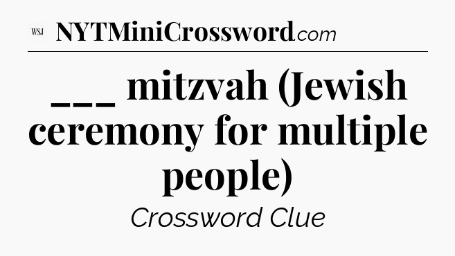 ___ mitzvah (Jewish ceremony for multiple people) - WSJ Crossword