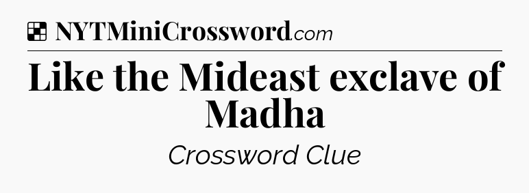 Solution: Like the Mideast exclave of Madha - NYT Crossword