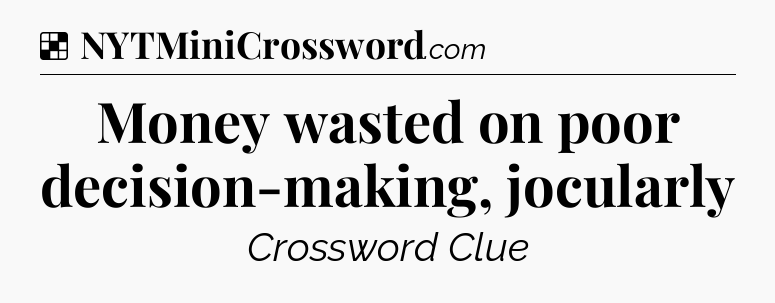 Solution: Money wasted on poor decision-making, jocularly - NYT Crossword