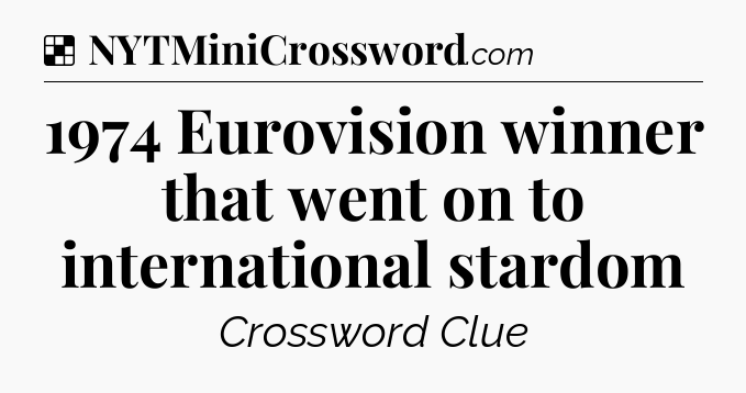 Solution: 1974 Eurovision winner that went on to international stardom - NYT Crossword