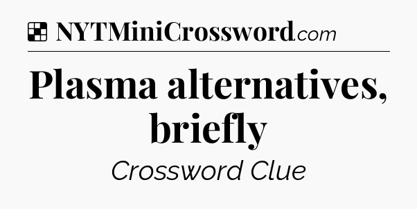 Solution: Plasma alternatives, briefly - NYT Crossword