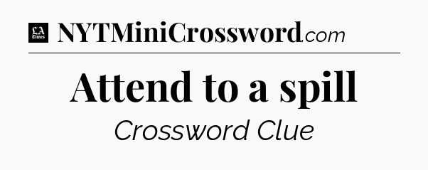 Attend to a spill - LA Times Crossword