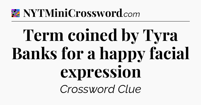 Term coined by Tyra Banks for a happy facial expression Crossword Clue