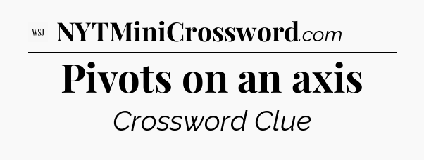 Pivots on an axis - WSJ Crossword