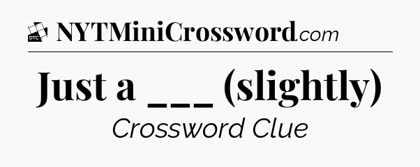 Just a ___ (slightly) - Daily Themed Classic Crossword
