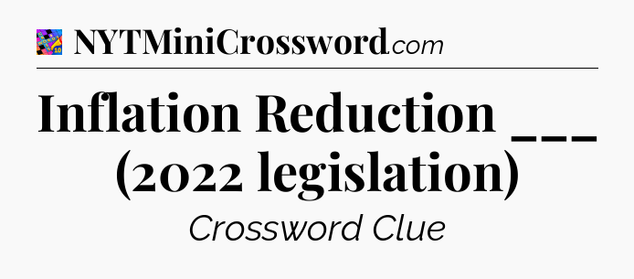 Inflation Reduction ___ (2022 legislation) Crossword Clue