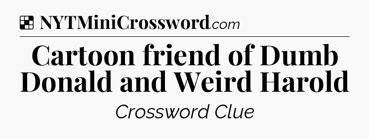 Solution: Cartoon friend of Dumb Donald and Weird Harold - NYT Crossword