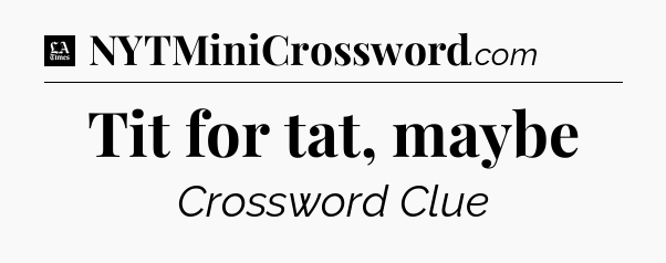 Tit for tat, maybe - LA Times Crossword