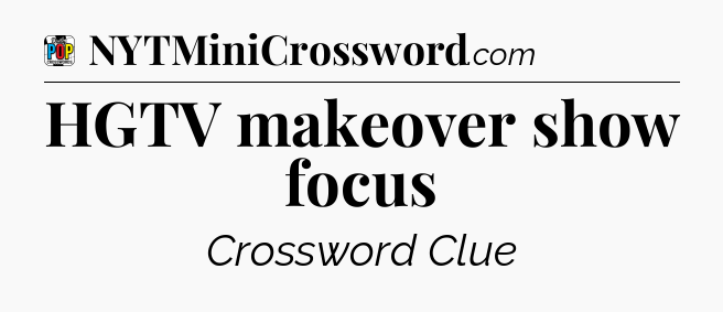HGTV makeover show focus Crossword Clue