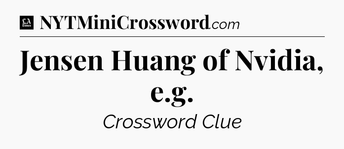 Jensen Huang of Nvidia, e.g - LA Times Crossword
