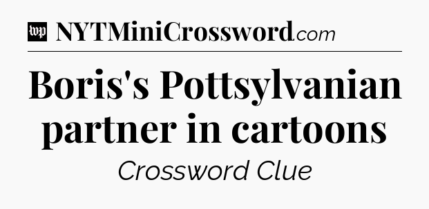 Boris's Pottsylvanian partner in cartoons Crossword Clue