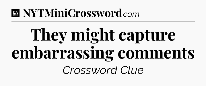They might capture embarrassing comments - LA Times Crossword