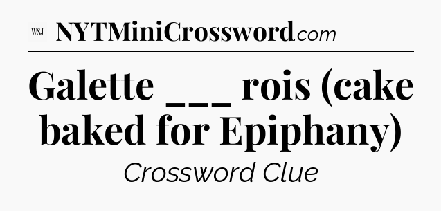 Galette ___ rois (cake baked for Epiphany) - WSJ Crossword