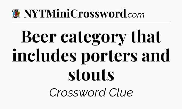 Beer category that includes porters and stouts Crossword Clue