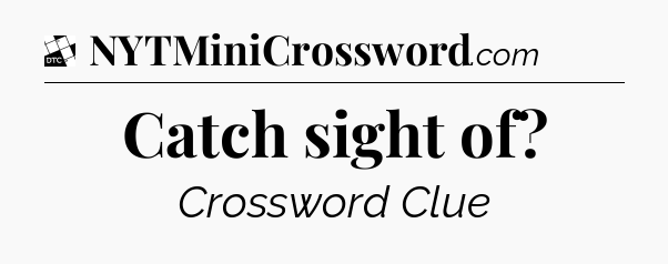Catch sight of - Daily Themed Classic Crossword