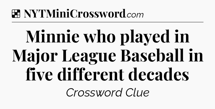 Solution: Minnie who played in Major League Baseball in five different decades - NYT Crossword
