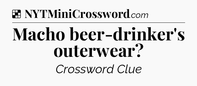 Solution: Macho beer-drinker's outerwear - NYT Crossword