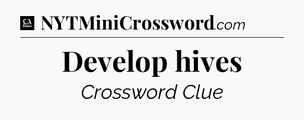 Develop hives - LA Times Crossword