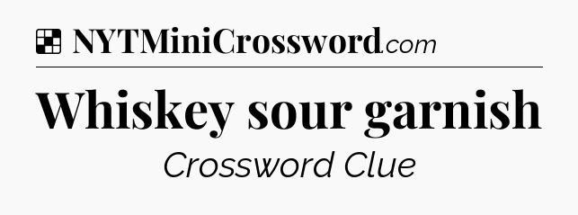 Solution: Whiskey sour garnish - NYT Crossword