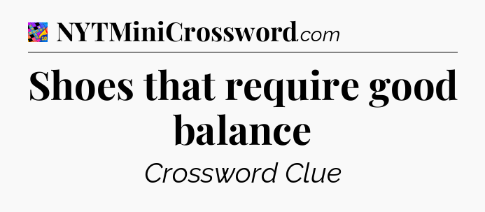 Shoes that require good balance Crossword Clue