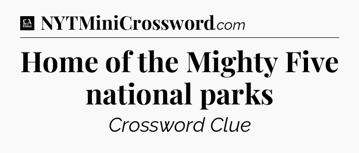 Home of the Mighty Five national parks - LA Times Crossword