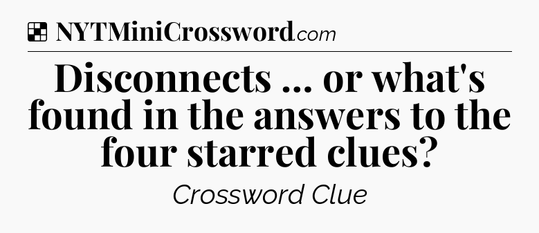 Solution: Disconnects … or what's found in the answers to the four starred clues - NYT Crossword