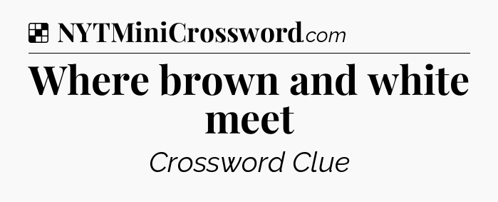 Solution: Where brown and white meet - NYT Crossword