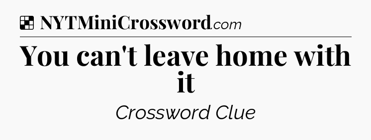 Solution: You can't leave home with it - NYT Crossword
