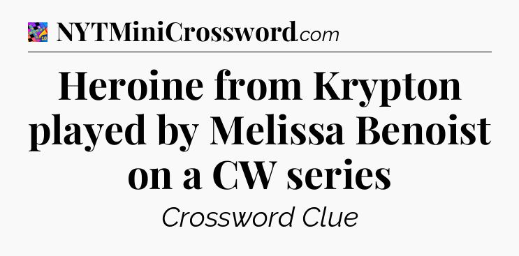 Heroine from Krypton played by Melissa Benoist on a CW series Crossword Clue