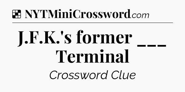 Solution: J.F.K.'s former ___ Terminal - NYT Crossword