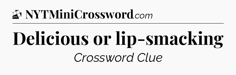 Delicious or lip-smacking - Daily Themed Mini Crossword