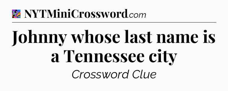 Johnny whose last name is a Tennessee city Crossword Clue
