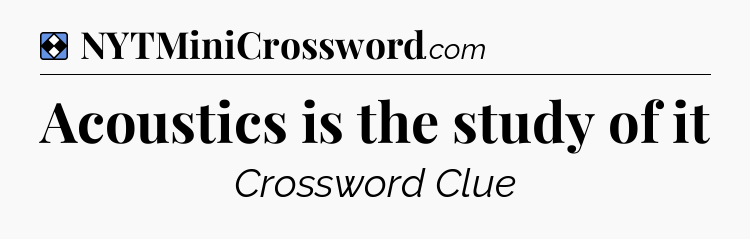 Solution: Acoustics is the study of it - NYT Mini Crossword