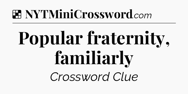 Solution: Popular fraternity, familiarly - NYT Crossword