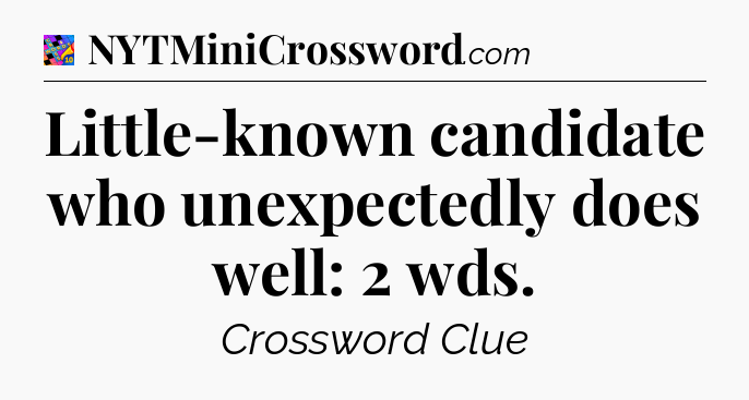 Little-known candidate who unexpectedly does well: 2 wds Crossword Clue