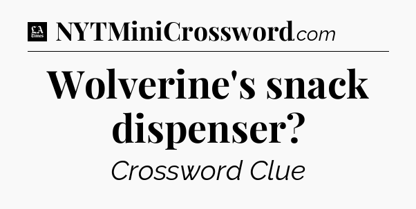 Wolverine's snack dispenser - LA Times Crossword