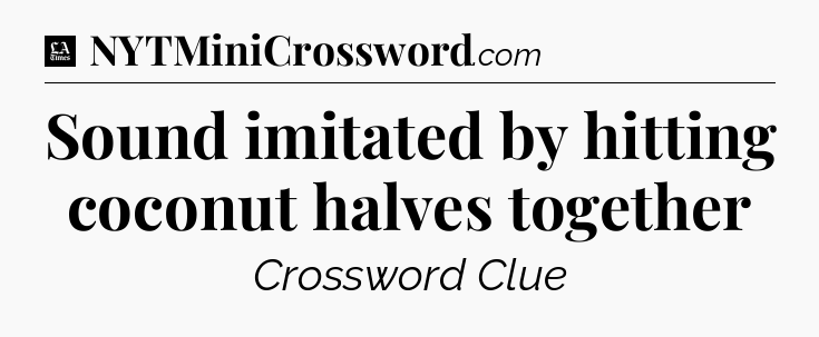 Sound imitated by hitting coconut halves together - LA Times Crossword