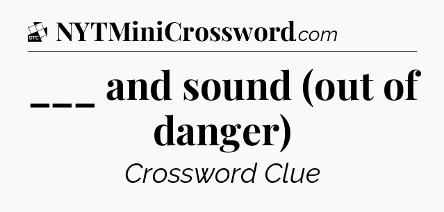 ___ and sound (out of danger) - Daily Themed Classic Crossword