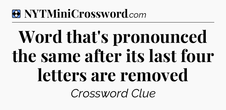 Solution: Word that's pronounced the same after its last four letters are removed - NYT Mini Crossword