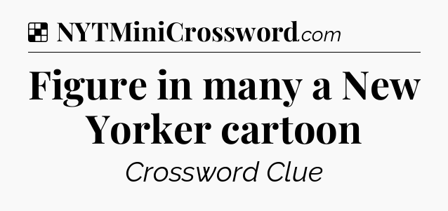 Solution: Figure in many a New Yorker cartoon - NYT Crossword