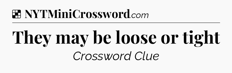 Solution: They may be loose or tight - NYT Crossword