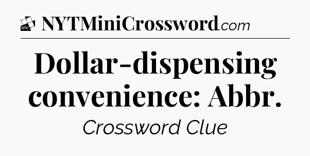 Dollar-dispensing convenience: Abbr - Daily Themed Classic Crossword