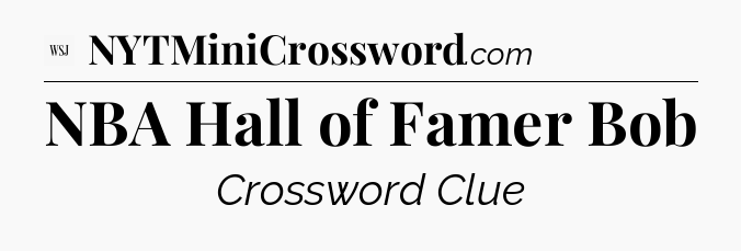 NBA Hall of Famer Bob - WSJ Crossword