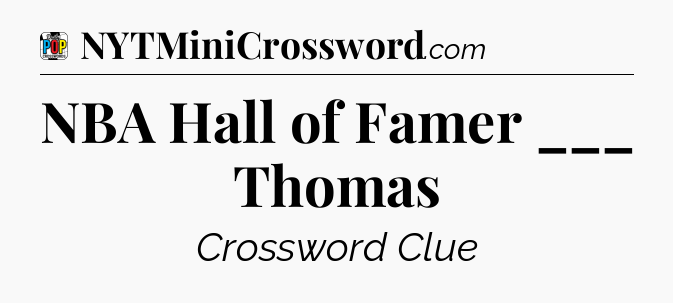 NBA Hall of Famer ___ Thomas Crossword Clue