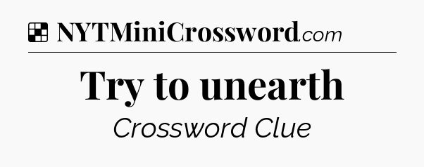 Solution: Try to unearth - NYT Crossword