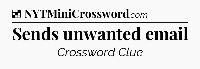 Solution: Sends unwanted email - NYT Crossword