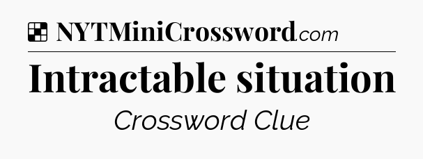 Solution: Intractable situation - NYT Crossword