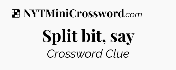 Solution: Split bit, say - NYT Crossword