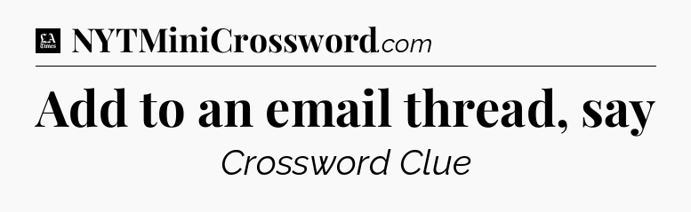 Add to an email thread, say - LA Times Crossword